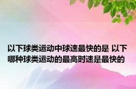 以下球类运动中球速最快的是 以下哪种球类运动的最高时速是最快的 