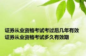 证券从业资格考试考过后几年有效 证券从业资格考试多久有效期