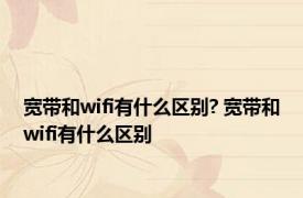 宽带和wifi有什么区别? 宽带和wifi有什么区别 