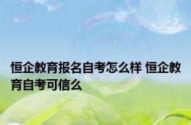 恒企教育报名自考怎么样 恒企教育自考可信么 