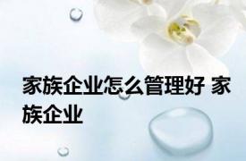 家族企业怎么管理好 家族企业 