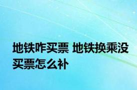 地铁咋买票 地铁换乘没买票怎么补 