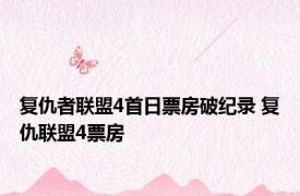 复仇者联盟4首日票房破纪录 复仇联盟4票房 