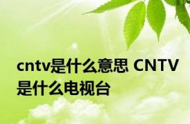 cntv是什么意思 CNTV是什么电视台