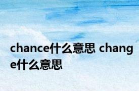 chance什么意思 change什么意思 