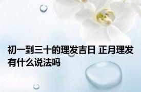 初一到三十的理发吉日 正月理发有什么说法吗