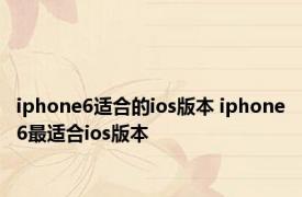 iphone6适合的ios版本 iphone6最适合ios版本 