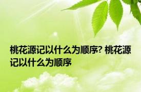 桃花源记以什么为顺序? 桃花源记以什么为顺序