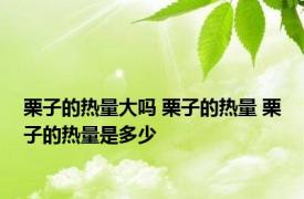 栗子的热量大吗 栗子的热量 栗子的热量是多少