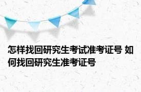 怎样找回研究生考试准考证号 如何找回研究生准考证号