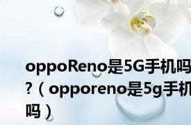 oppoReno是5G手机吗?（opporeno是5g手机吗）