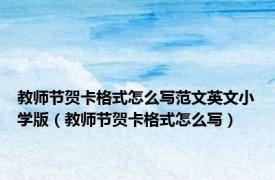 教师节贺卡格式怎么写范文英文小学版（教师节贺卡格式怎么写）