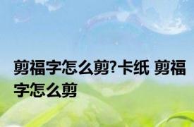 剪福字怎么剪?卡纸 剪福字怎么剪 