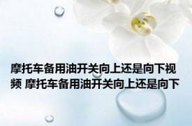 摩托车备用油开关向上还是向下视频 摩托车备用油开关向上还是向下