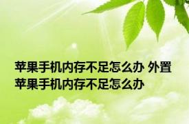 苹果手机内存不足怎么办 外置 苹果手机内存不足怎么办