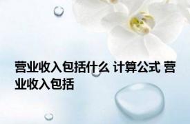 营业收入包括什么 计算公式 营业收入包括 