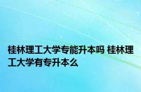 桂林理工大学专能升本吗 桂林理工大学有专升本么