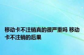 移动卡不注销真的很严重吗 移动卡不注销的后果 