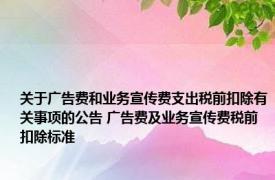 关于广告费和业务宣传费支出税前扣除有关事项的公告 广告费及业务宣传费税前扣除标准