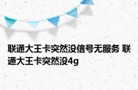 联通大王卡突然没信号无服务 联通大王卡突然没4g 