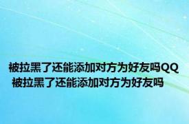 被拉黑了还能添加对方为好友吗QQ 被拉黑了还能添加对方为好友吗