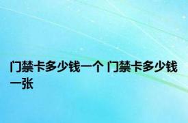 门禁卡多少钱一个 门禁卡多少钱一张 