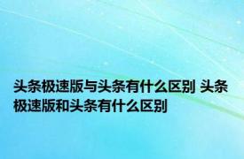 头条极速版与头条有什么区别 头条极速版和头条有什么区别