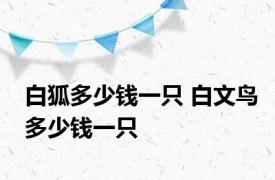 白狐多少钱一只 白文鸟多少钱一只 