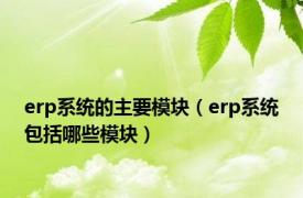 erp系统的主要模块（erp系统包括哪些模块）