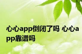 心心app倒闭了吗 心心app靠谱吗 