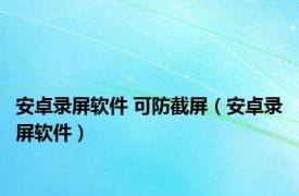 安卓录屏软件 可防截屏（安卓录屏软件）