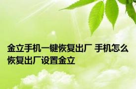 金立手机一键恢复出厂 手机怎么恢复出厂设置金立