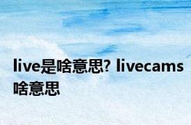 live是啥意思? livecams啥意思 