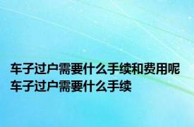 车子过户需要什么手续和费用呢 车子过户需要什么手续