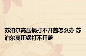 苏泊尔高压锅打不开盖怎么办 苏泊尔高压锅打不开盖 