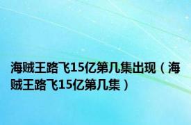 海贼王路飞15亿第几集出现（海贼王路飞15亿第几集）