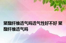 聚酯纤维透气吗透气性好不好 聚酯纤维透气吗 