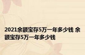 2021余额宝存5万一年多少钱 余额宝存5万一年多少钱 