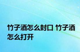 竹子酒怎么封口 竹子酒怎么打开