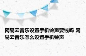 网易云音乐设置手机铃声要钱吗 网易云音乐怎么设置手机铃声