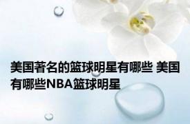 美国著名的篮球明星有哪些 美国有哪些NBA篮球明星