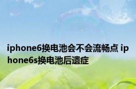 iphone6换电池会不会流畅点 iphone6s换电池后遗症 