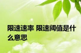 限速速率 限速阈值是什么意思 