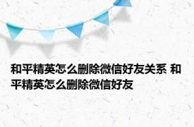 和平精英怎么删除微信好友关系 和平精英怎么删除微信好友