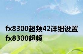 fx8300超频42详细设置 fx8300超频 