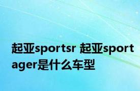 起亚sportsr 起亚sportager是什么车型