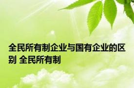 全民所有制企业与国有企业的区别 全民所有制 