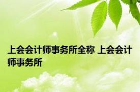 上会会计师事务所全称 上会会计师事务所 