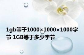 1gb等于1000×1000×1000字节 1GB等于多少字节