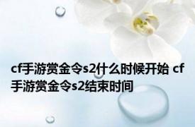 cf手游赏金令s2什么时候开始 cf手游赏金令s2结束时间 